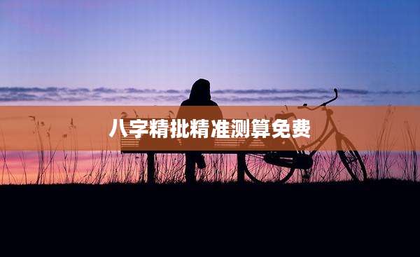 八字精批精准测算免费