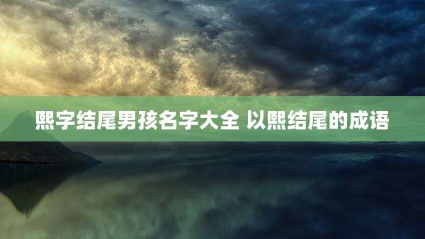 熙字结尾男孩名字大全 以熙结尾的成语