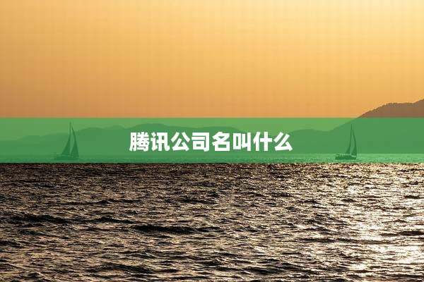 腾讯公司名叫什么