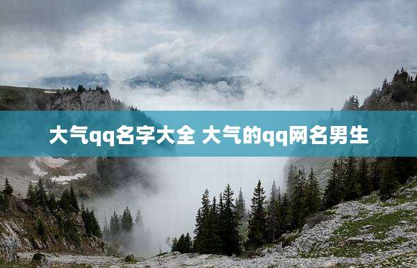 大气qq名字大全 大气的qq网名男生