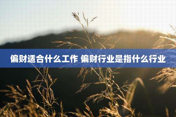 偏财适合什么工作 偏财行业是指什么行业