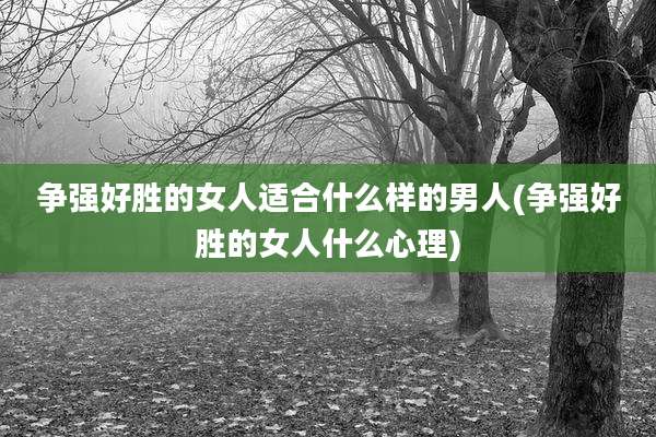 争强好胜的女人适合什么样的男人(争强好胜的女人什么心理)
