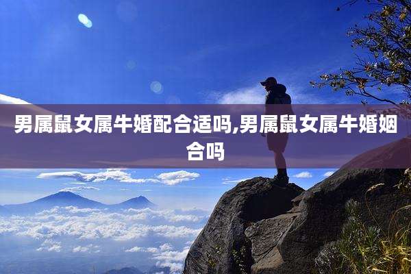 男属鼠女属牛婚配合适吗,男属鼠女属牛婚姻合吗