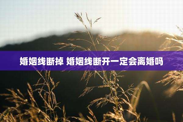 婚姻线断掉 婚姻线断开一定会离婚吗