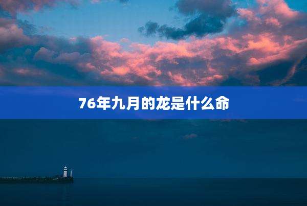 76年九月的龙是什么命