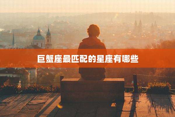 巨蟹座最匹配的星座有哪些