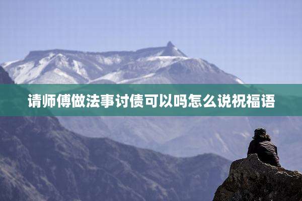 请师傅做法事讨债可以吗怎么说祝福语