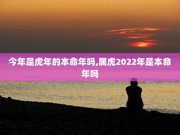 今年是虎年的本命年吗,属虎2022年是本命年吗