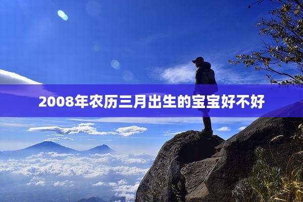 2008年农历三月出生的宝宝好不好