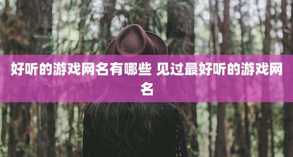 好听的游戏网名有哪些 见过最好听的游戏网名