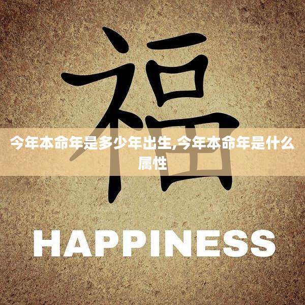 今年本命年是多少年出生,今年本命年是什么属性