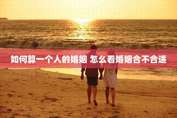 如何算一个人的婚姻 怎么看婚姻合不合适