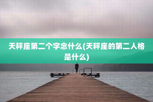天秤座第二个字念什么(天秤座的第二人格是什么)