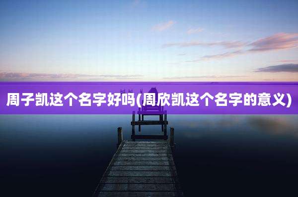 周子凯这个名字好吗(周欣凯这个名字的意义)