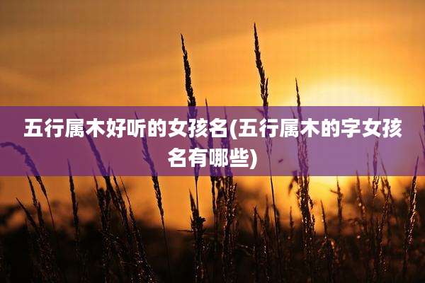 五行属木好听的女孩名(五行属木的字女孩名有哪些)
