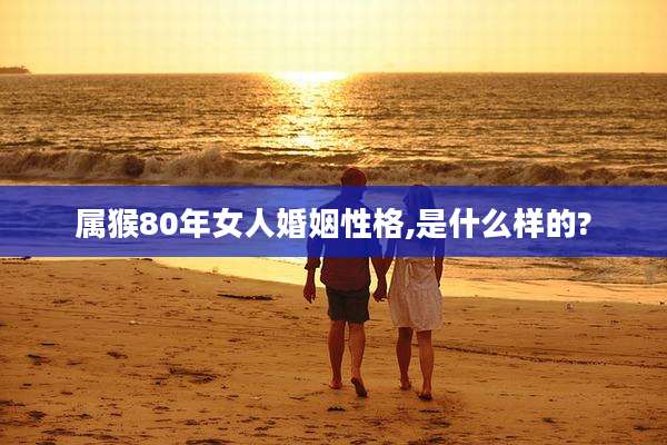 属猴80年女人婚姻性格,是什么样的?