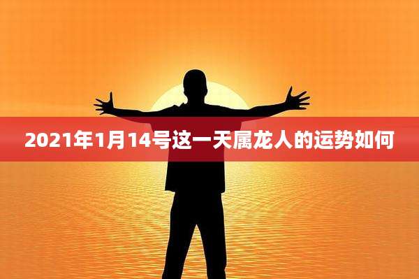 2021年1月14号这一天属龙人的运势如何