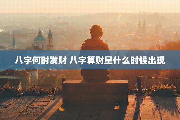 八字何时发财 八字算财星什么时候出现