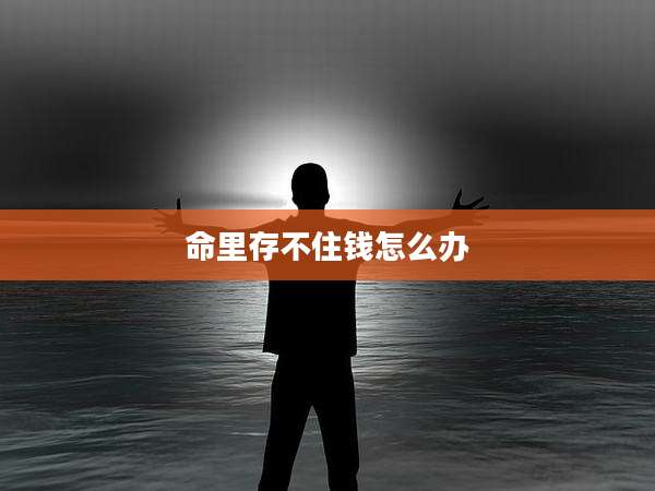 命里存不住钱怎么办