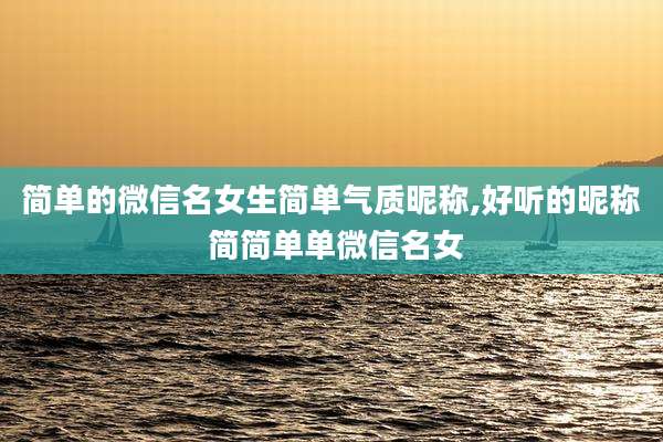 简单的微信名女生简单气质昵称,好听的昵称 简简单单微信名女