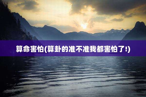 算命害怕(算卦的准不准我都害怕了!)