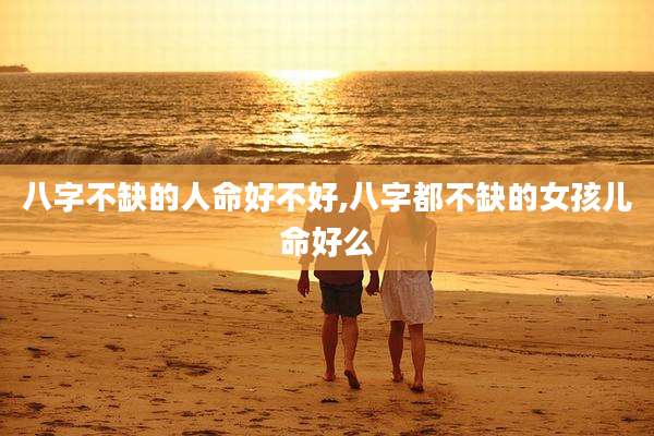 八字不缺的人命好不好,八字都不缺的女孩儿命好么