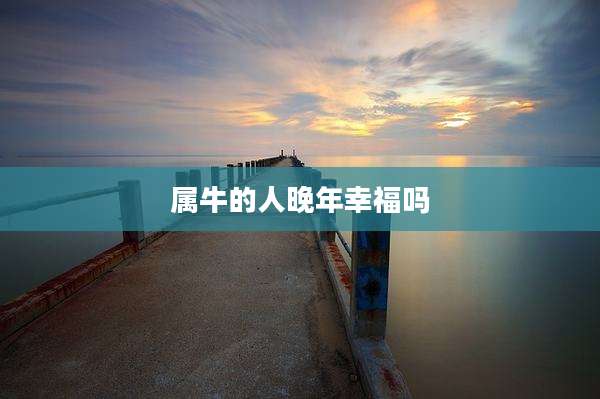 属牛的人晚年幸福吗