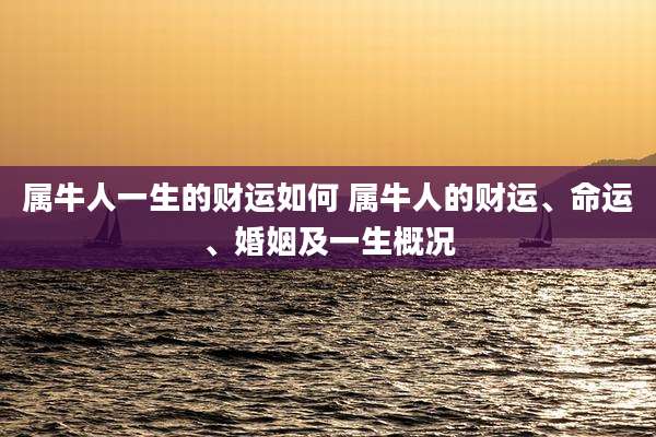 属牛人一生的财运如何 属牛人的财运、命运、婚姻及一生概况