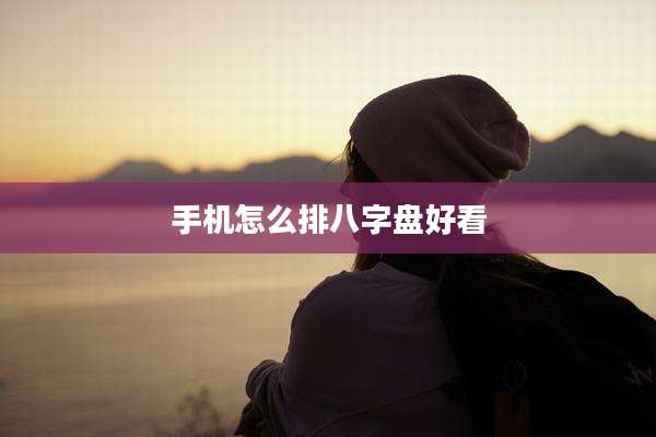 手机怎么排八字盘好看
