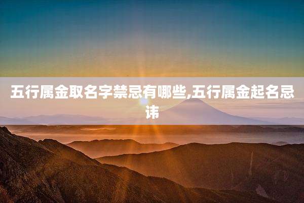 五行属金取名字禁忌有哪些,五行属金起名忌讳