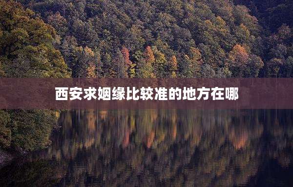 西安求姻缘比较准的地方在哪