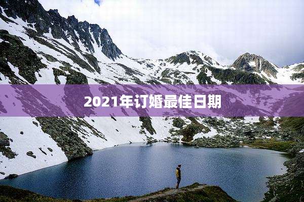 2021年订婚最佳日期