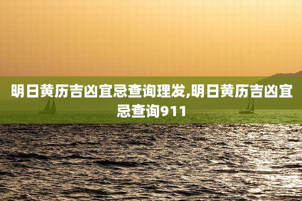 明日黄历吉凶宜忌查询理发,明日黄历吉凶宜忌查询911
