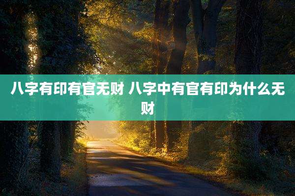八字有印有官无财 八字中有官有印为什么无财