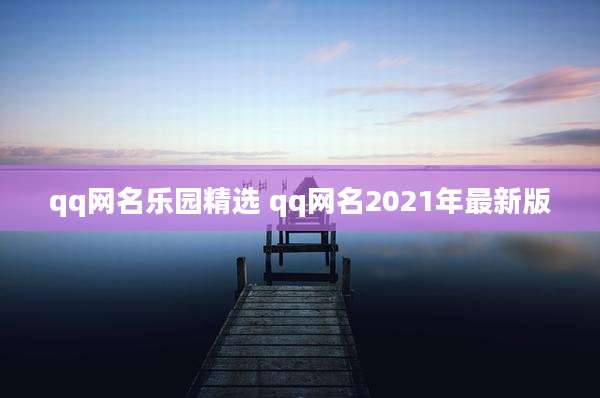 qq网名乐园精选 qq网名2021年最新版