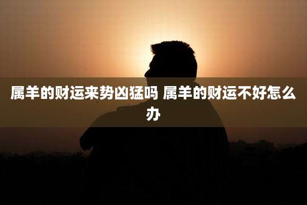 属羊的财运来势凶猛吗 属羊的财运不好怎么办