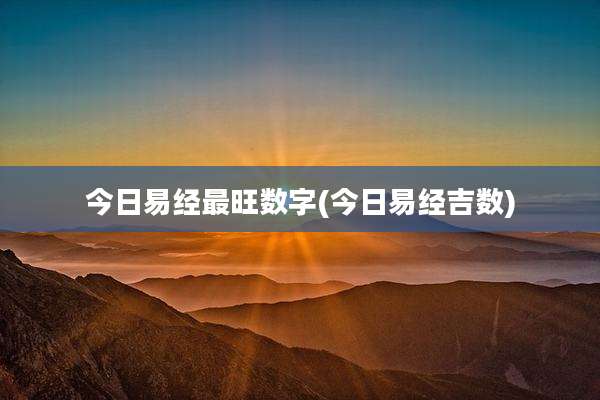 今日易经最旺数字(今日易经吉数)