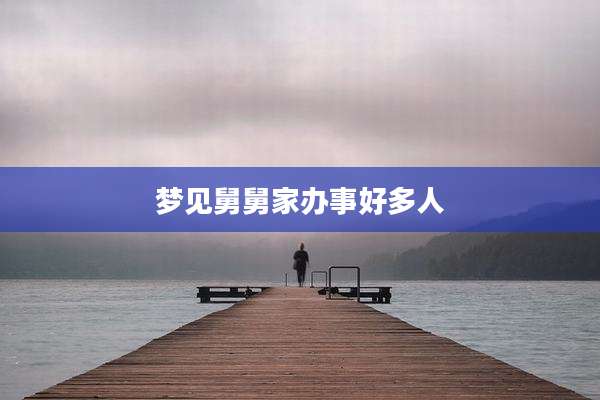 梦见舅舅家办事好多人
