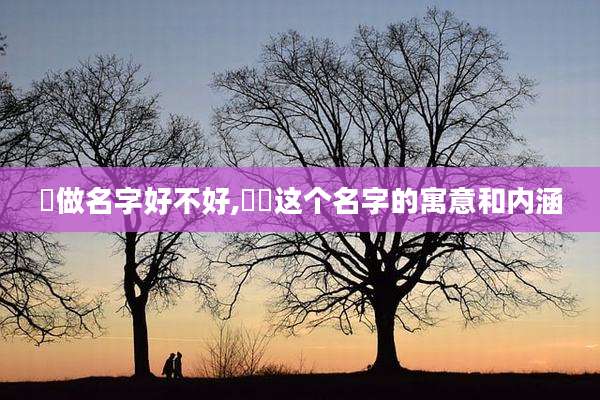 彧做名字好不好,彧垚这个名字的寓意和内涵