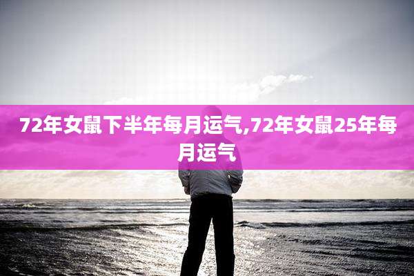 72年女鼠下半年每月运气,72年女鼠25年每月运气