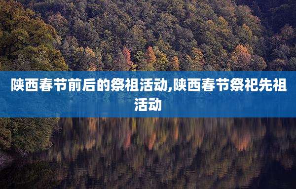 陕西春节前后的祭祖活动,陕西春节祭祀先祖活动