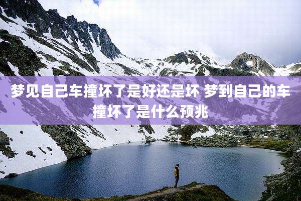 梦见自己车撞坏了是好还是坏 梦到自己的车撞坏了是什么预兆