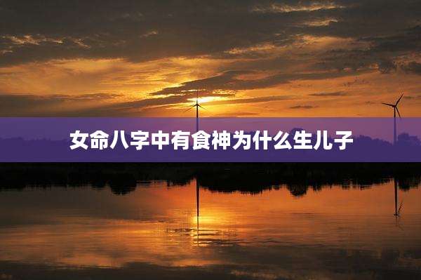 女命八字中有食神为什么生儿子