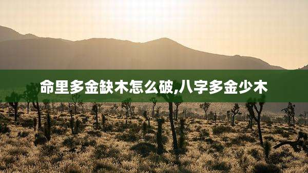 命里多金缺木怎么破,八字多金少木