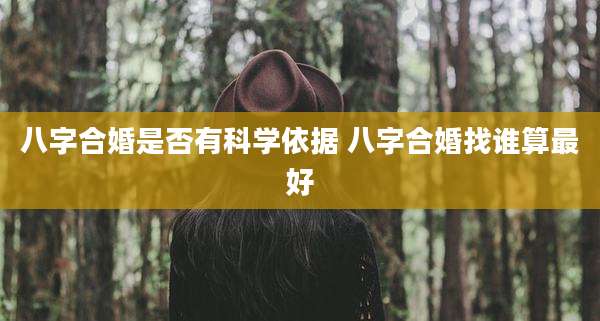 八字合婚是否有科学依据 八字合婚找谁算最好