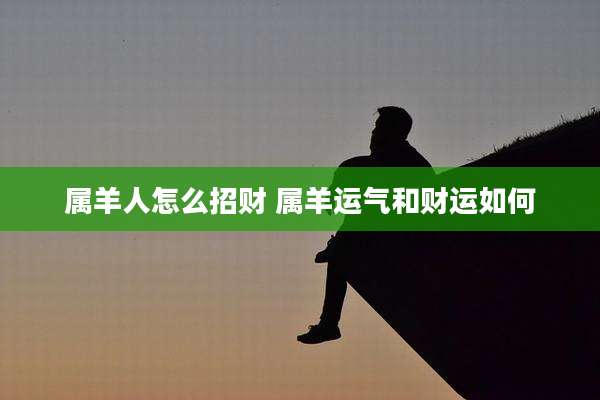 属羊人怎么招财 属羊运气和财运如何