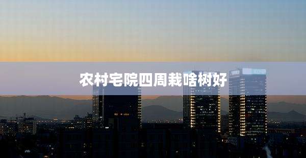 农村宅院四周栽啥树好