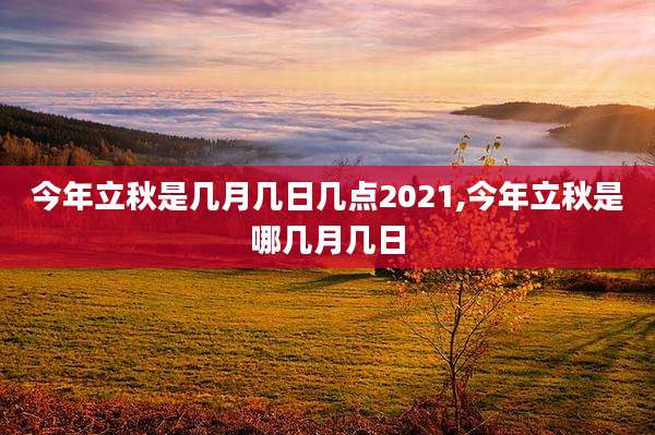 今年立秋是几月几日几点2021,今年立秋是哪几月几日