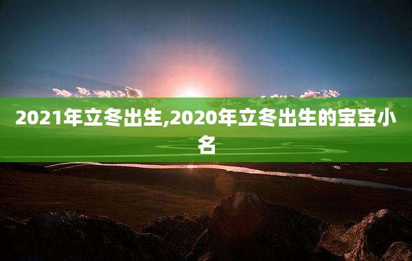 2021年立冬出生,2020年立冬出生的宝宝小名