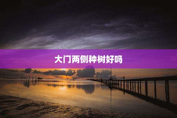 大门两侧种树好吗